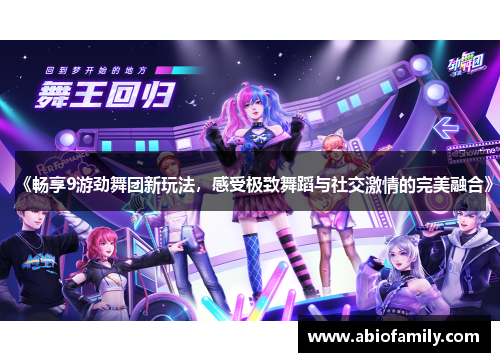 《畅享9游劲舞团新玩法，感受极致舞蹈与社交激情的完美融合》