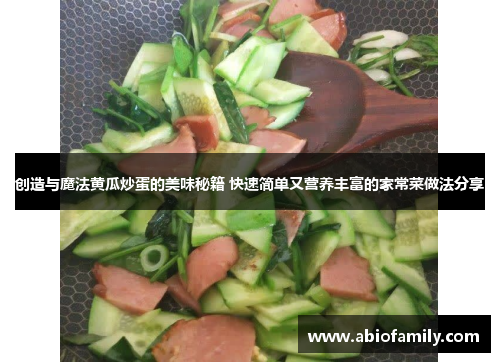 创造与魔法黄瓜炒蛋的美味秘籍 快速简单又营养丰富的家常菜做法分享